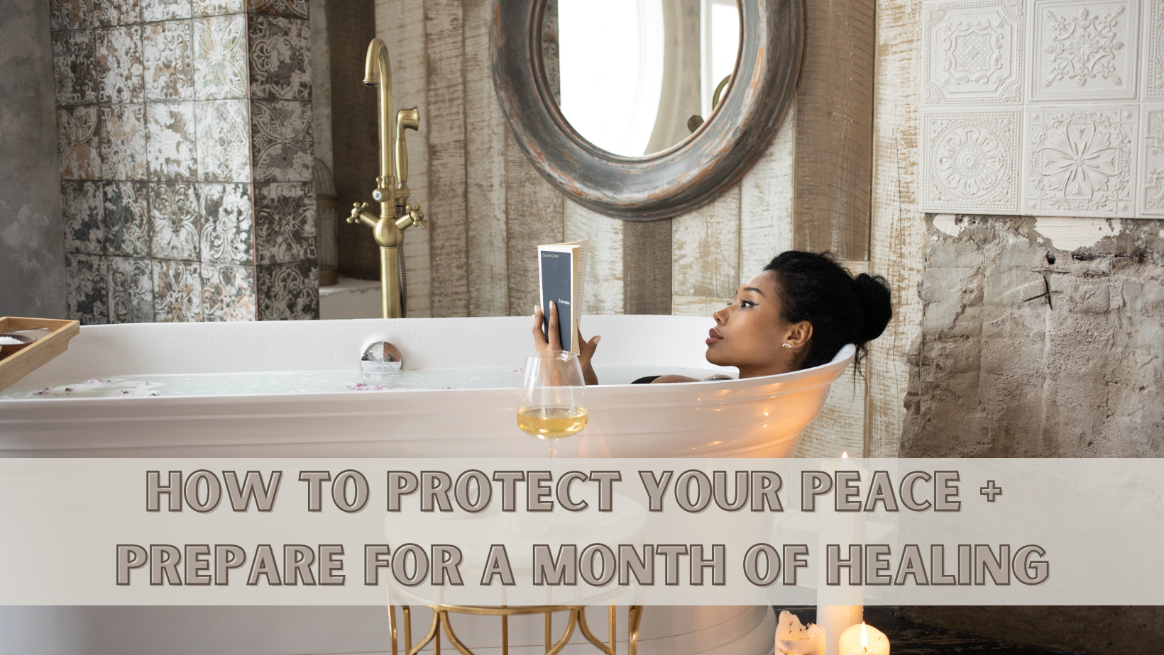 A woman relaxes in a bathtub, reading on a tablet, with a glass of white wine nearby. The bathroom features rustic and elegant decor. Text over the image reads: "How to protect your peace + prepare for a month of healing.
