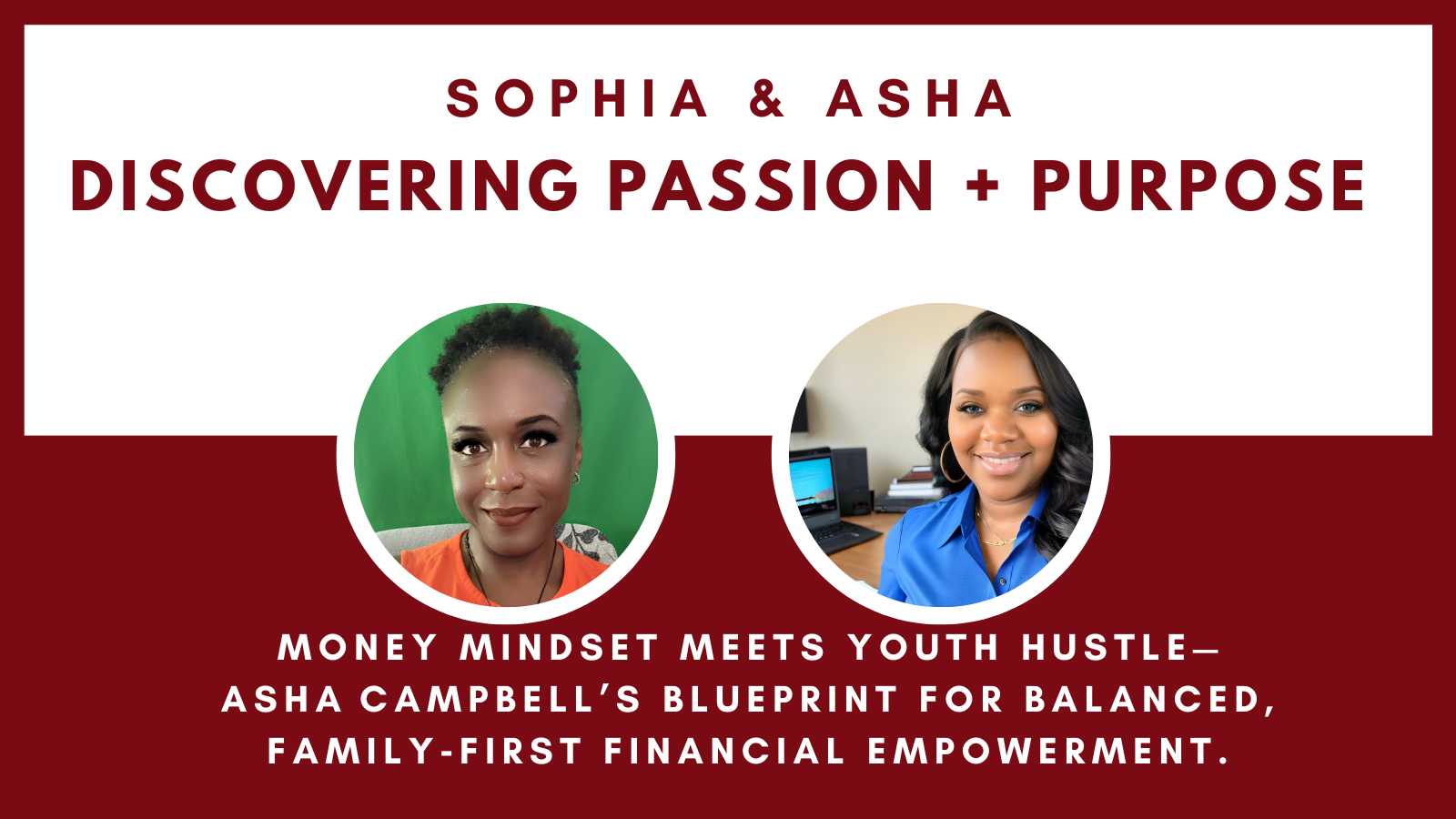 A promotional graphic with headshots of two women, Sophia and Asha, and the text: "Discovering Passion + Purpose. Money mindset meets youth hustle—Asha Campbell’s blueprint for balanced, family-first financial empowerment.