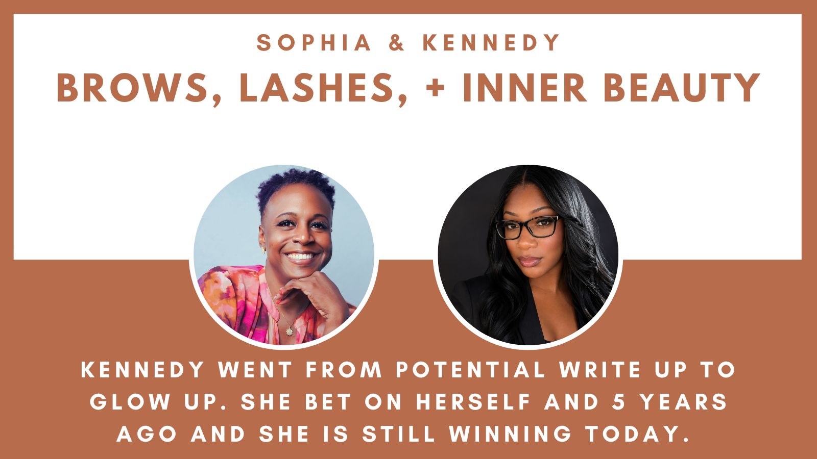 Two women, Sophia and Kennedy, are featured. Text reads: "Brows, Lashes, + Inner Beauty. Kennedy went from potential write up to glow up. She bet on herself and 5 years later she's still winning. Two women, Sophia and Kennedy, are featured. Text reads: "Brows, Lashes, + Inner Beauty. Kennedy went from potential write up to glow up. She bet on herself and 5 years later she's still winning.