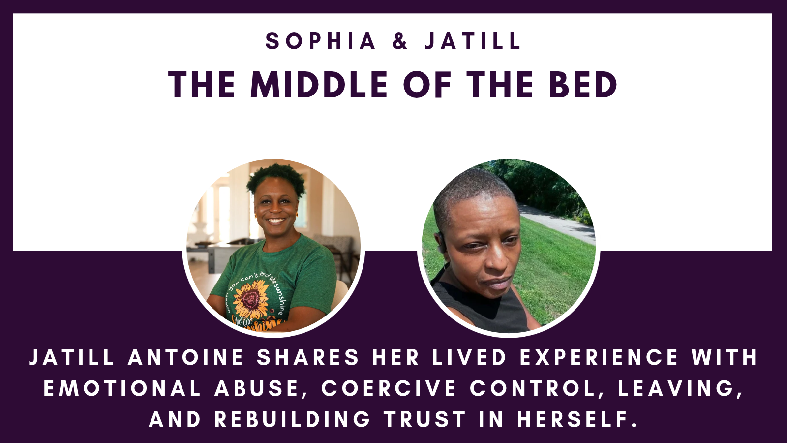 Podcast title card for “Sophia & Jatill: The Middle of the Bed,” featuring photos of hosts Sophia and Jatill, with text describing the show as Jatill Antoine’s account of emotional abuse, coercive control, and rebuilding self-trust.